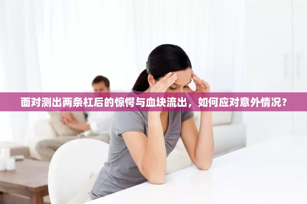 面對(duì)測(cè)出兩條杠后的驚愕與血塊流出，如何應(yīng)對(duì)意外情況？