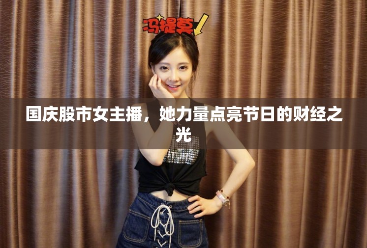 國慶股市女主播，她力量點(diǎn)亮節(jié)日的財(cái)經(jīng)之光