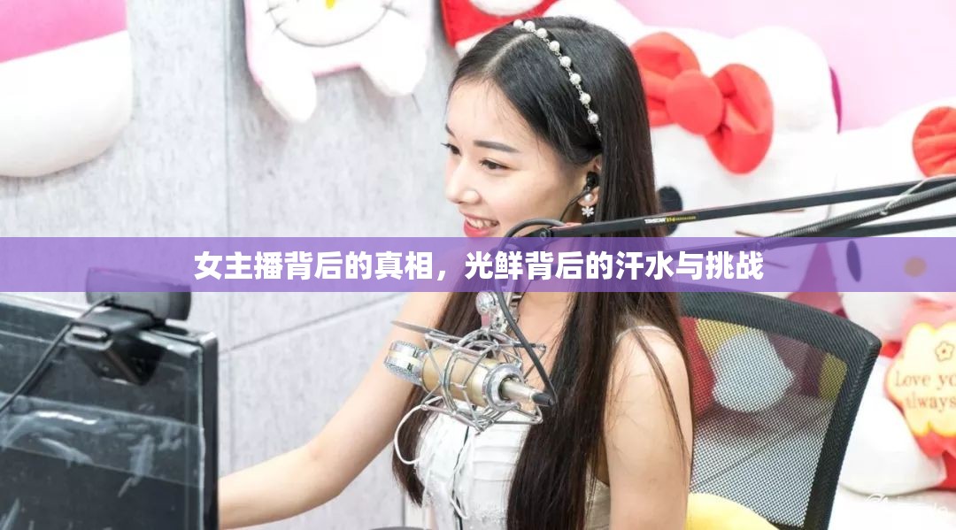 女主播背后的真相，光鮮背后的汗水與挑戰(zhàn)