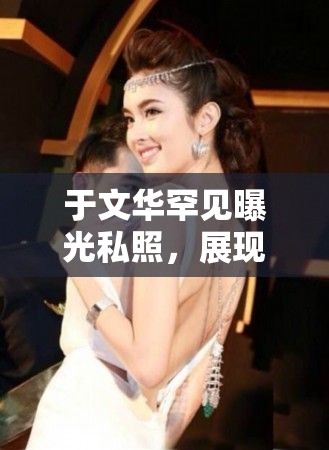 于文華罕見曝光私照，展現(xiàn)真實(shí)生活的一面