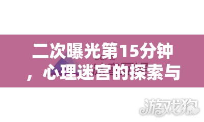 二次曝光第15分鐘，心理迷宮的探索與挑戰(zhàn)