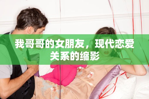 我哥哥的女朋友，現(xiàn)代戀愛(ài)關(guān)系的縮影