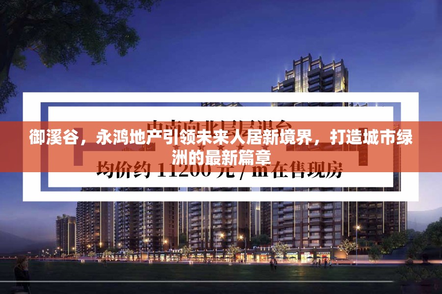 御溪谷，永鴻地產(chǎn)引領(lǐng)未來人居新境界，打造城市綠洲的最新篇章