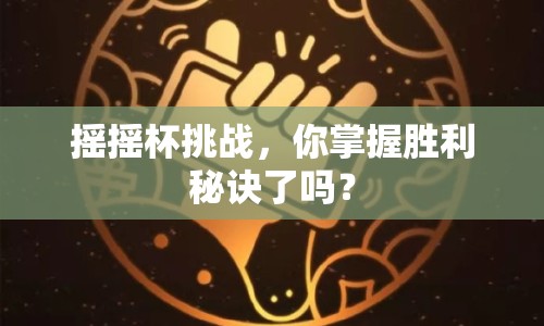 搖搖杯挑戰(zhàn)，你掌握勝利秘訣了嗎？