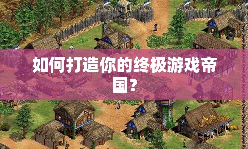 如何打造你的終極游戲帝國？