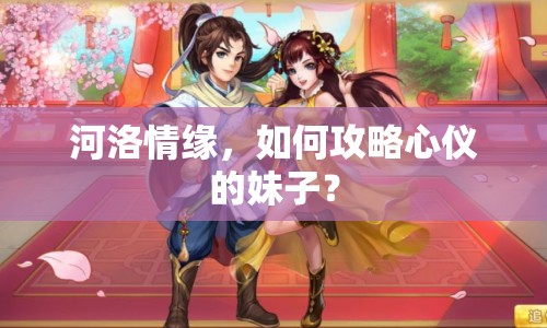 河洛情緣，如何攻略心儀的妹子？