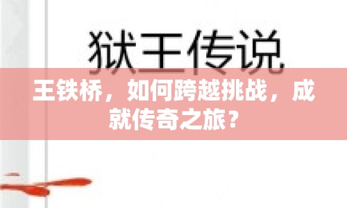 王鐵橋，如何跨越挑戰(zhàn)，成就傳奇之旅？