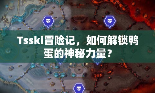 Tsski冒險(xiǎn)記，如何解鎖鴨蛋的神秘力量？
