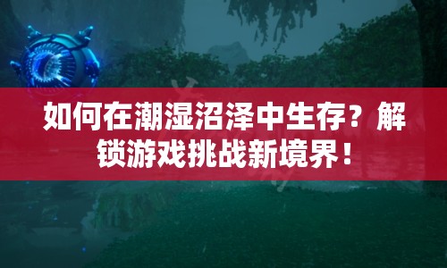 如何在潮濕沼澤中生存？解鎖游戲挑戰(zhàn)新境界！