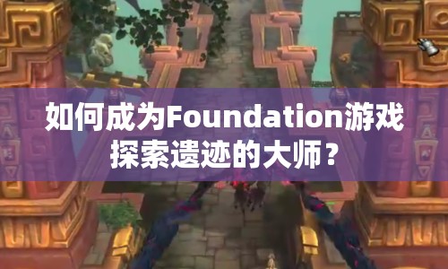 如何成為Foundation游戲探索遺跡的大師？
