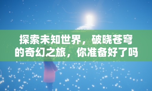 探索未知世界，破曉蒼穹的奇幻之旅，你準(zhǔn)備好了嗎？