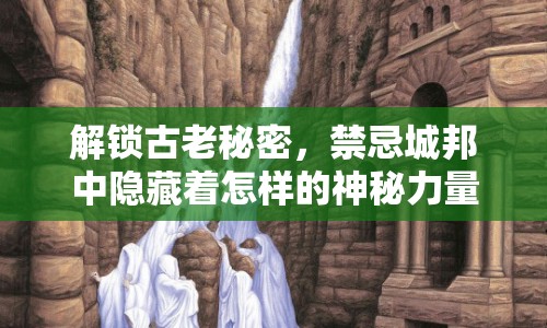 解鎖古老秘密，禁忌城邦中隱藏著怎樣的神秘力量？