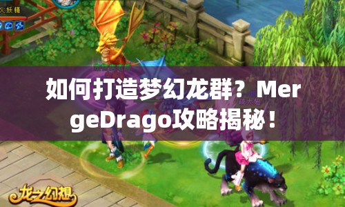 如何打造夢幻龍群？MergeDrago攻略揭秘！