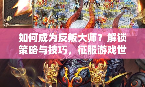 如何成為反叛大師？解鎖策略與技巧，征服游戲世界的藝術(shù)