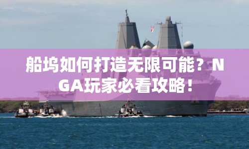 船塢如何打造無限可能？NGA玩家必看攻略！