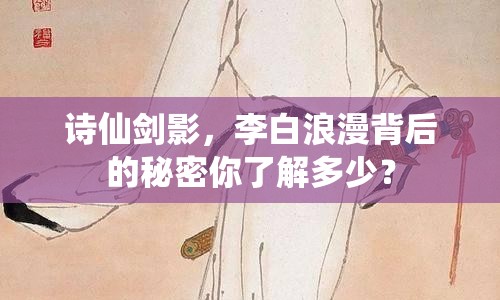 詩仙劍影，李白浪漫背后的秘密你了解多少？