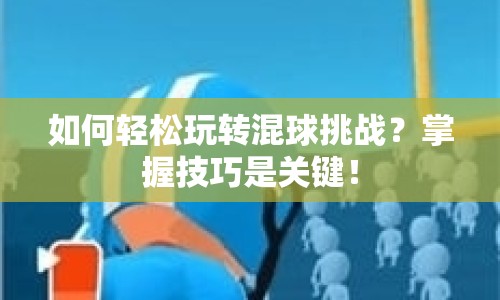 如何輕松玩轉(zhuǎn)混球挑戰(zhàn)？掌握技巧是關(guān)鍵！