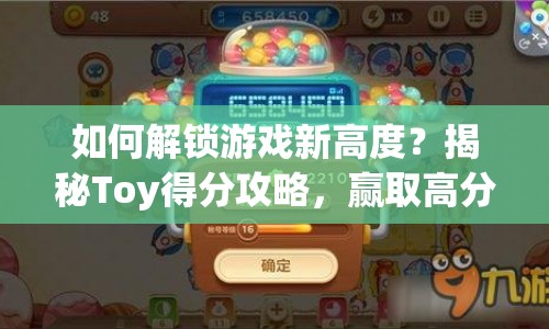 如何解鎖游戲新高度？揭秘Toy得分攻略，贏取高分技巧！
