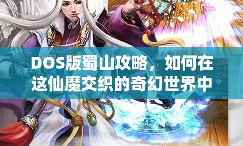 DOS版蜀山攻略，如何在這仙魔交織的奇幻世界中生存？