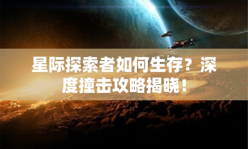 星際探索者如何生存？深度撞擊攻略揭曉！