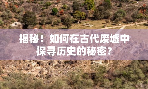 揭秘！如何在古代廢墟中探尋歷史的秘密？