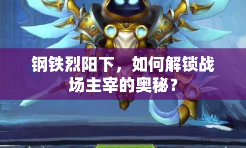 鋼鐵烈陽(yáng)下，如何解鎖戰(zhàn)場(chǎng)主宰的奧秘？