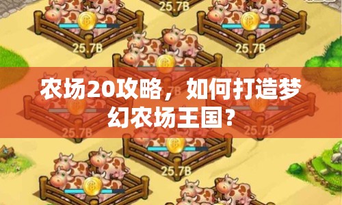 農(nóng)場20攻略，如何打造夢幻農(nóng)場王國？