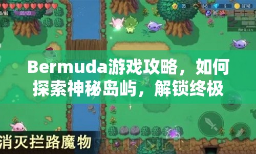 Bermuda游戲攻略，如何探索神秘島嶼，解鎖終極秘密？