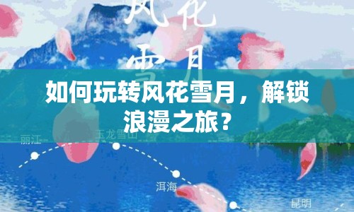 如何玩轉風花雪月，解鎖浪漫之旅？
