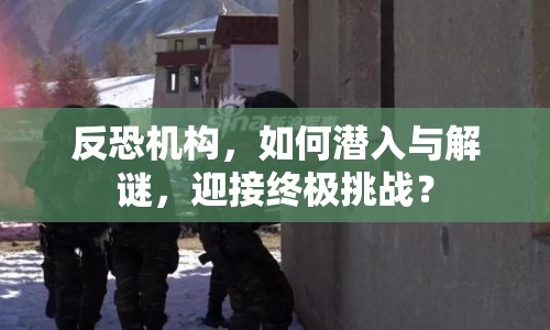 反恐機構，如何潛入與解謎，迎接終極挑戰(zhàn)？