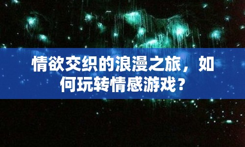 情欲交織的浪漫之旅，如何玩轉(zhuǎn)情感游戲？
