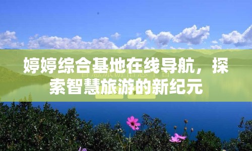 婷婷綜合基地在線導航，探索智慧旅游的新紀元