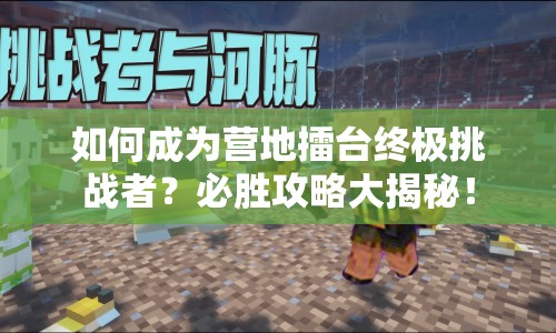 如何成為營地擂臺終極挑戰(zhàn)者？必勝攻略大揭秘！