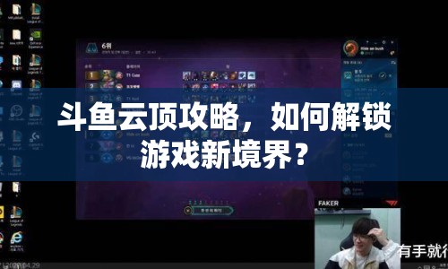 斗魚云頂攻略，如何解鎖游戲新境界？