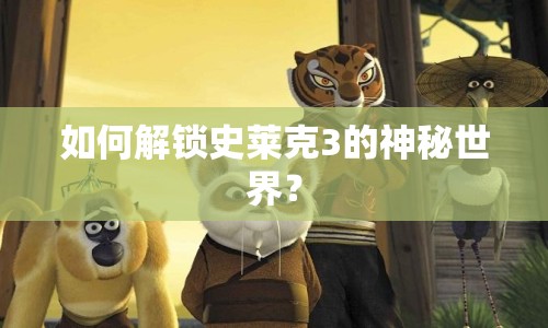 如何解鎖史萊克3的神秘世界？