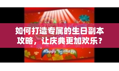 如何打造專屬的生日副本攻略，讓慶典更加歡樂？