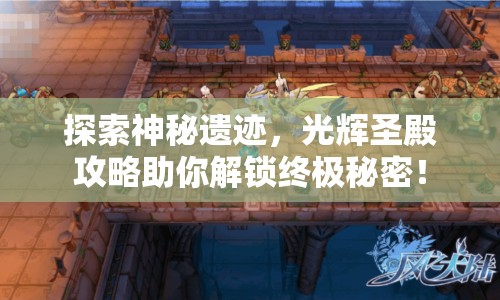 探索神秘遺跡，光輝圣殿攻略助你解鎖終極秘密！