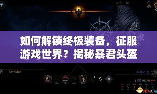 如何解鎖終極裝備，征服游戲世界？揭秘暴君頭盔攻略！