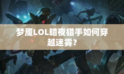 夢(mèng)魘LOL暗夜獵手如何穿越迷霧？
