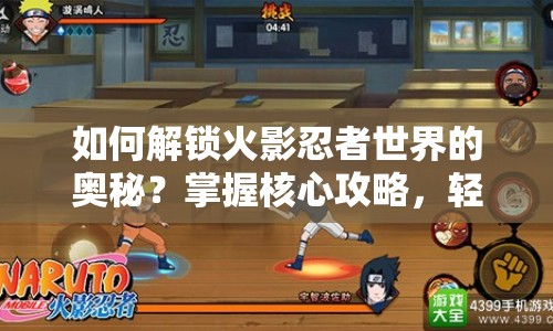 如何解鎖火影忍者世界的奧秘？掌握核心攻略，輕松征服！