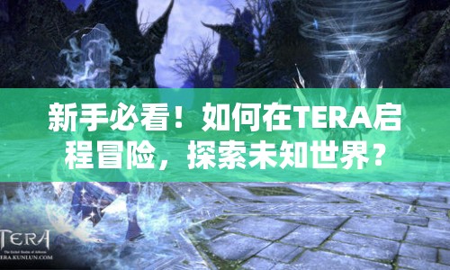 新手必看！如何在TERA啟程冒險，探索未知世界？