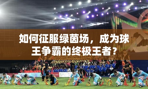 如何征服綠茵場，成為球王爭霸的終極王者？