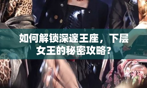 如何解鎖深邃王座，下層女王的秘密攻略？