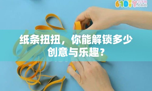 紙條扭扭，你能解鎖多少創(chuàng)意與樂趣？