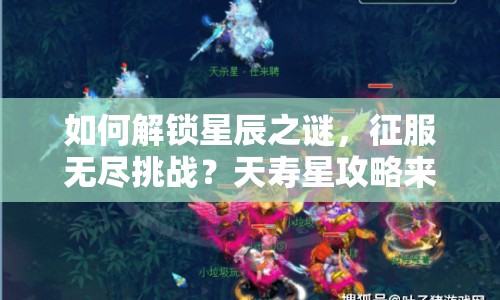 如何解鎖星辰之謎，征服無盡挑戰(zhàn)？天壽星攻略來啦！
