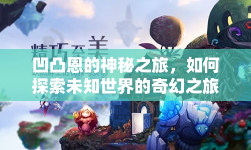 凹凸恩的神秘之旅，如何探索未知世界的奇幻之旅？