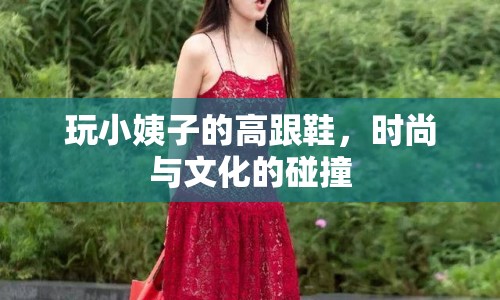 玩小姨子的高跟鞋，時尚與文化的碰撞