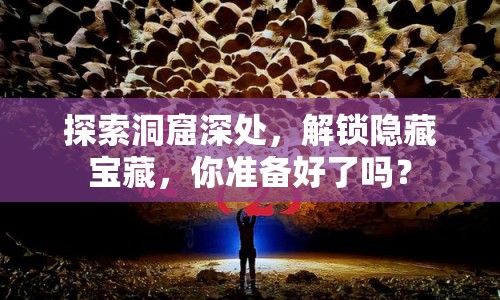 探索洞窟深處，解鎖隱藏寶藏，你準(zhǔn)備好了嗎？