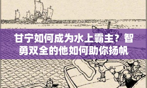 甘寧如何成為水上霸主？智勇雙全的他如何助你揚(yáng)帆破浪？