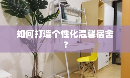 如何打造個性化溫馨宿舍？